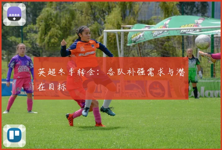 英超冬季转会：各队补强需求与潜在目标