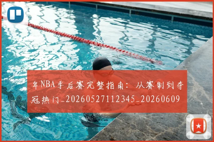 年NBA季后赛完整指南:从赛制到夺冠热门_20260527112345_20260609172419