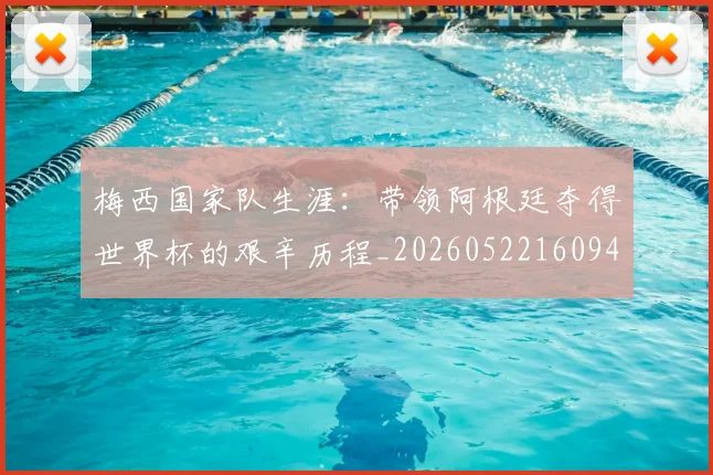梅西国家队生涯：带领阿根廷夺得世界杯的艰辛历程_20260522160942