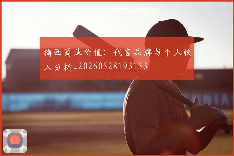 梅西商业价值：代言品牌与个人收入分析_20260528193153
