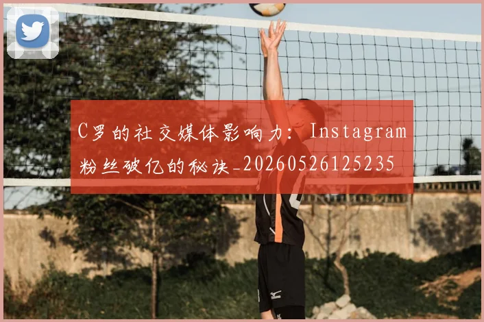 C罗的社交媒体影响力:Instagram粉丝破亿的秘诀_20260526125235