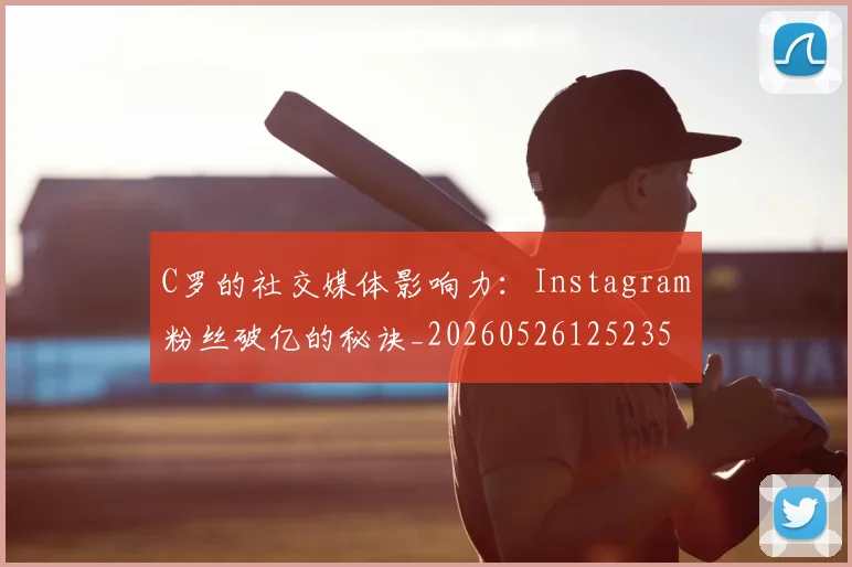C罗的社交媒体影响力:Instagram粉丝破亿的秘诀_20260526125235