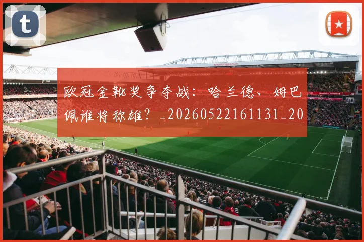欧冠金靴奖争夺战:哈兰德、姆巴佩谁将称雄?_20260522161131_20260609230820