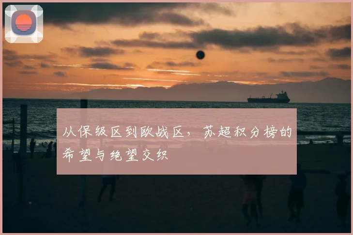 从保级区到欧战区,苏超积分榜的希望与绝望交织