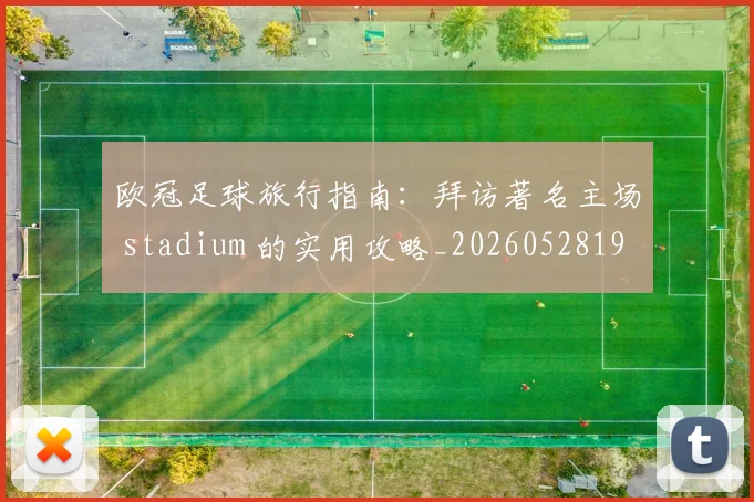 欧冠足球旅行指南:拜访著名主场 stadium 的实用攻略_20260528193350