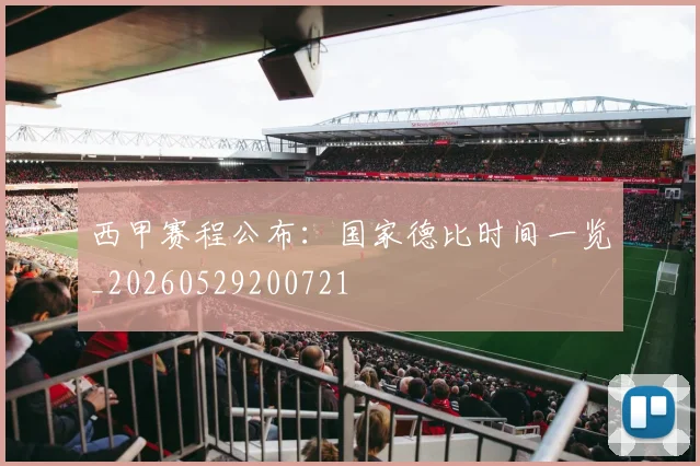 西甲赛程公布:国家德比时间一览_20260529200721