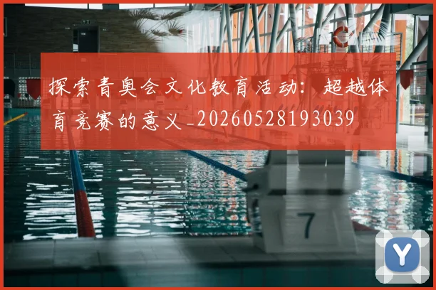 探索青奥会文化教育活动:超越体育竞赛的意义_20260528193039