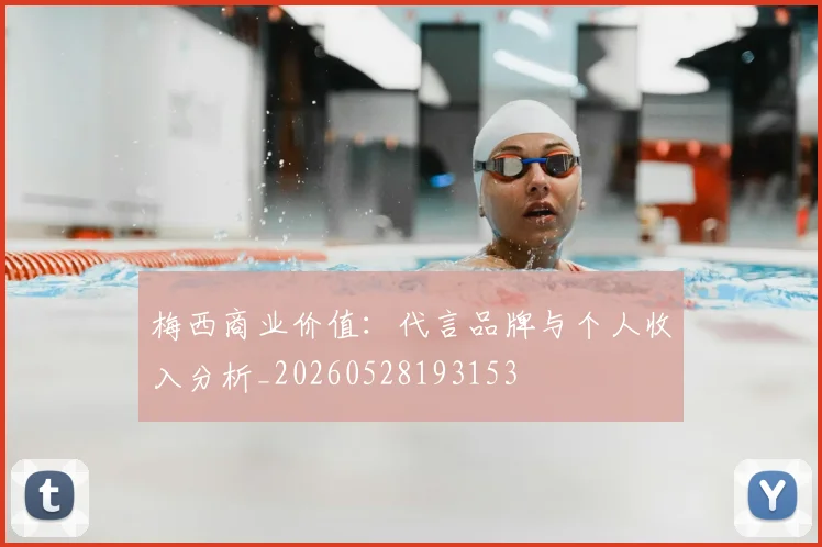 梅西商业价值：代言品牌与个人收入分析_20260528193153