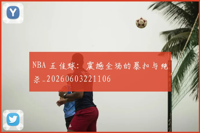 NBA 五佳球:震撼全场的暴扣与绝杀_20260603221106