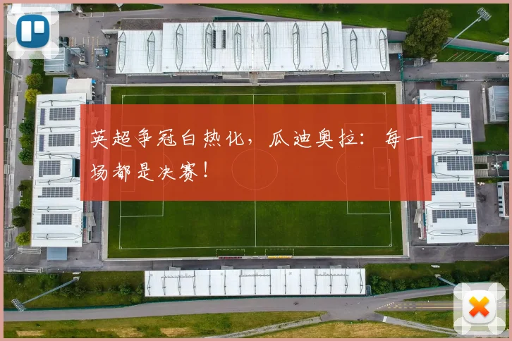 英超争冠白热化，瓜迪奥拉：每一场都是决赛！